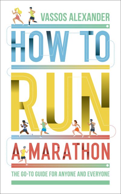 How to Run a Marathon: The Go-to Guide for Anyone and Everyone - Vassos Alexander