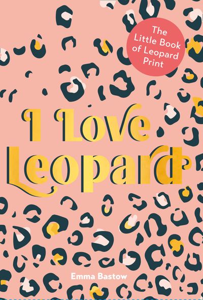 Cover image for I LOVE LEOPARD: The Little Book of Leopard Print - Emma Bastow