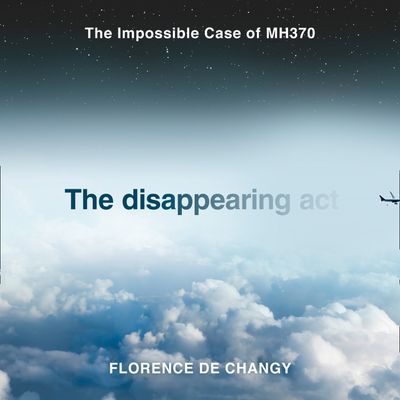 Cover image for The Disappearing Act: The Impossible Case of MH370: Unabridged edition - Florence de Changy, Read by Laurence Bouvard