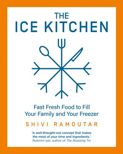 Cover image for The Ice Kitchen: Fast Fresh Food to Fill Your Family and Your Freezer - Shivi Ramoutar