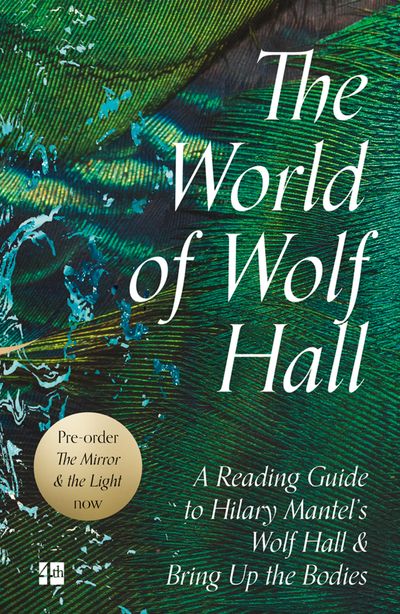 The World of Wolf Hall: A Reading Guide to Hilary Mantel’s Wolf Hall & Bring Up the Bodies - 