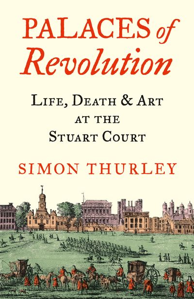 Cover image for Palaces of Revolution: Life, Death and Art at the Stuart Court - Simon Thurley