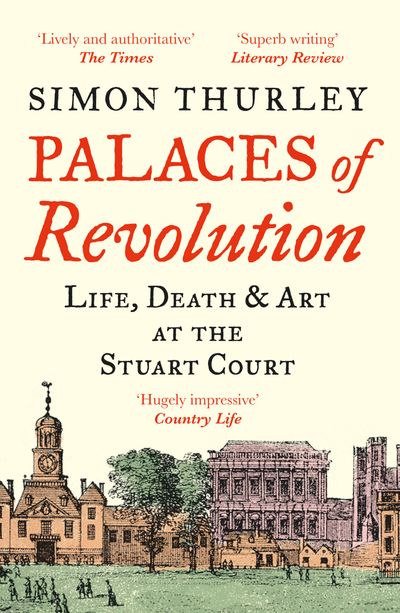 Palaces of Revolution: Life, Death and Art at the Stuart Court - Simon Thurley