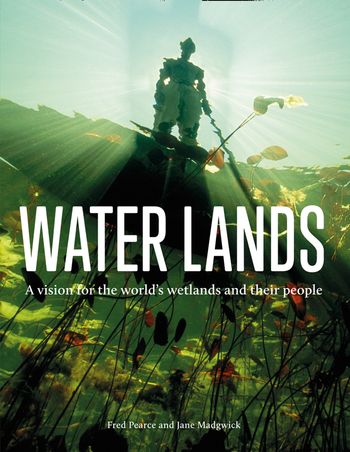 Cover image for Water Lands: A vision for the world’s wetlands and their people - Fred Pearce and Jane Madgwick