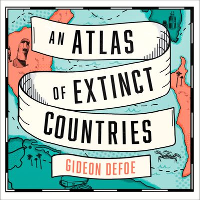 An Atlas of Extinct Countries: The Remarkable (and Occasionally Ridiculous) Stories of 48 Nations that Fell off the Map: Unabridged edition - Gideon Defoe, Read by Ben Allen