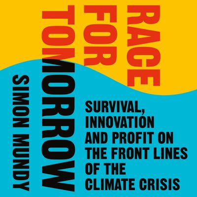 Cover image for Race for Tomorrow: Survival, Innovation and Profit on the Front Lines of the Climate Crisis: Unabridged edition - Simon Mundy, Read by Simon Mundy