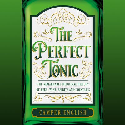 Cover image for The Perfect Tonic: The Remarkable Medicinal History of Beer, Wine, Spirits and Cocktails: Unabridged edition - Camper English