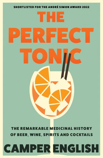 The Perfect Tonic: The Remarkable Medicinal History of Beer, Wine, Spirits and Cocktails - Camper English
