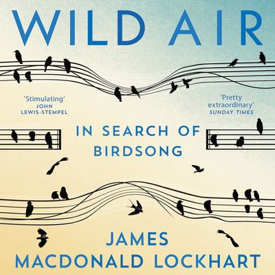 Wild Air: In Search of Birdsong: Unabridged edition - James Macdonald Lockhart, Read by James Macdonald Lockhart