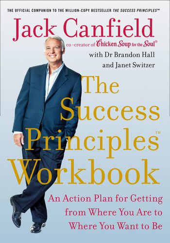 The Success Principles Workbook: An Action Plan for Getting from Where You Are to Where You Want to Be - Jack Canfield, With Dr Brandon Hall and Janet Switzer