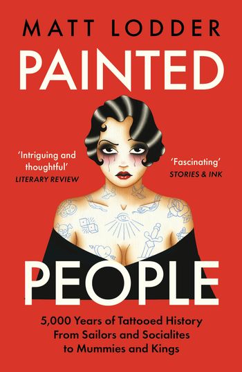 Painted People: 5,000 Years of Tattooed History from Sailors and Socialites to Mummies and Kings - Matt Lodder
