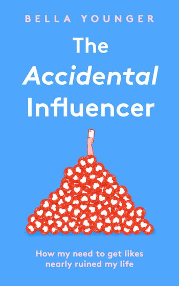 The Accidental Influencer: How My Need to Get Likes Nearly Ruined My Life - Bella Younger
