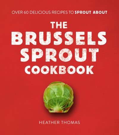 The Brussels Sprout Cookbook: Over 60 Delicious Recipes to Sprout About - Heather Thomas
