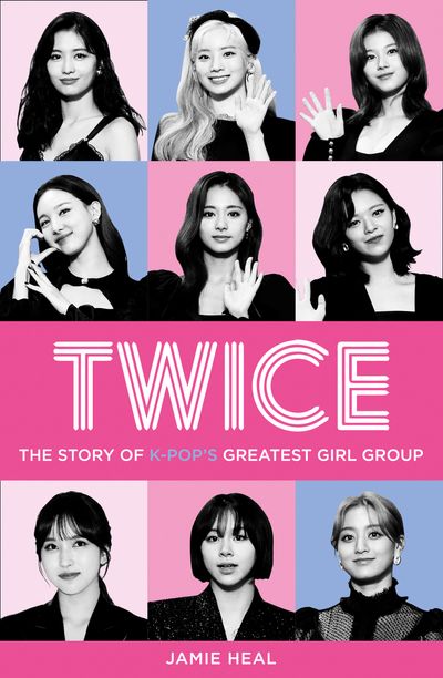 Twice: The Story of K-Pop’s Greatest Girl Group - Jamie Heal