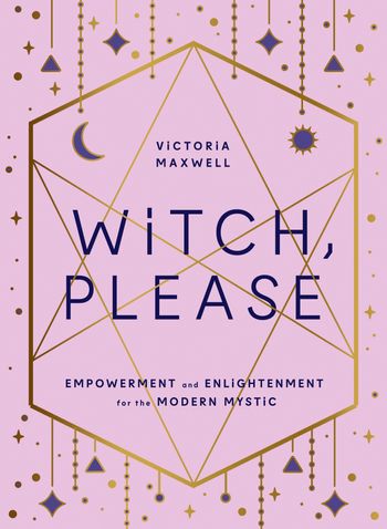 Witch, Please: Empowerment and Enlightenment for the Modern Mystic - Victoria Maxwell