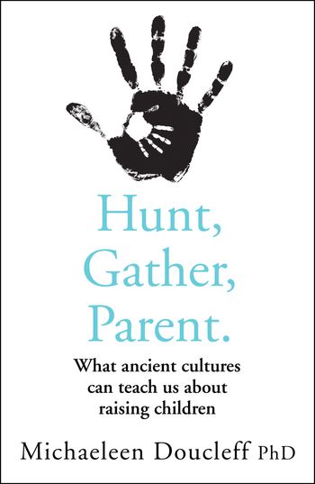 Hunt, Gather, Parent: What Ancient Cultures Can Teach Us about Raising Children - Michaeleen Doucleff