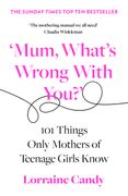 ‘Mum, What’s Wrong with You?’: 101 Things Only Mothers of Teenage Girls Know