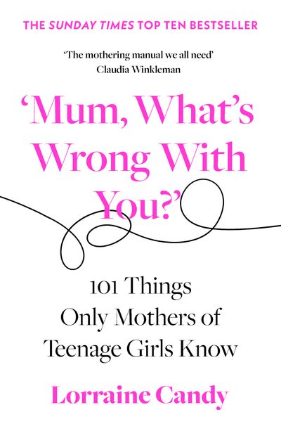 ‘Mum, What’s Wrong with You?’: 101 Things Only Mothers of Teenage Girls Know - Lorraine Candy
