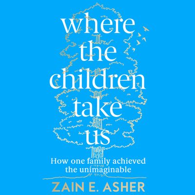 Where the Children Take Us: How One Family Achieved the Unimaginable: Unabridged edition - Zain E. Asher, Read by Zain Asher