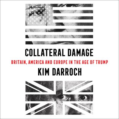Cover image for Collateral Damage: Britain, America and Europe in the Age of Trump: Unabridged edition - Kim Darroch, Read by Kim Darroch