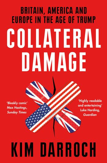 Collateral Damage: Britain, America and Europe in the Age of Trump - Kim Darroch