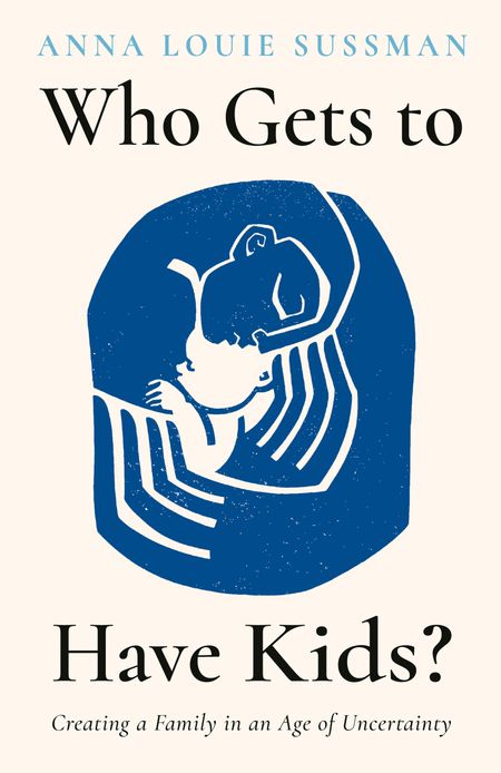 Cover image for Who Gets to Have Kids?: Creating a Family in an Age of Uncertainty - Anna Louie Sussman