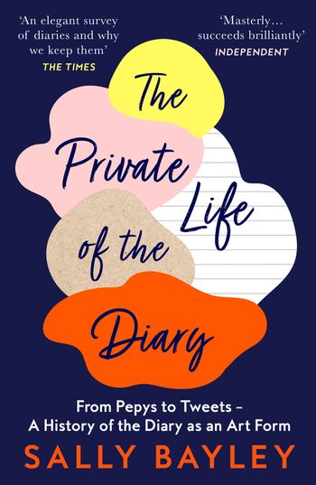 The Private Life of the Diary: From Pepys to Tweets – A History of the Diary as an Art Form - Sally Bayley