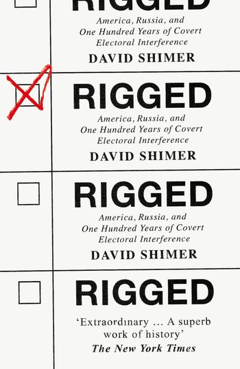 Rigged: America, Russia and 100 Years of Covert Electoral Interference - David Shimer