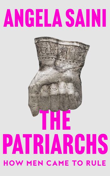 The Patriarchs: How Men Came to Rule - Angela Saini