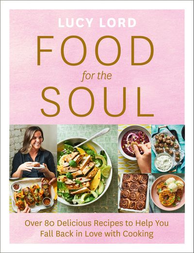 Cover image for Food for the Soul: Over 80 Delicious Recipes to Help You Fall Back in Love with Cooking - Lucy Lord