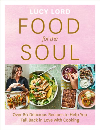 Food for the Soul: Over 80 Delicious Recipes to Help You Fall Back in Love with Cooking - Lucy Lord