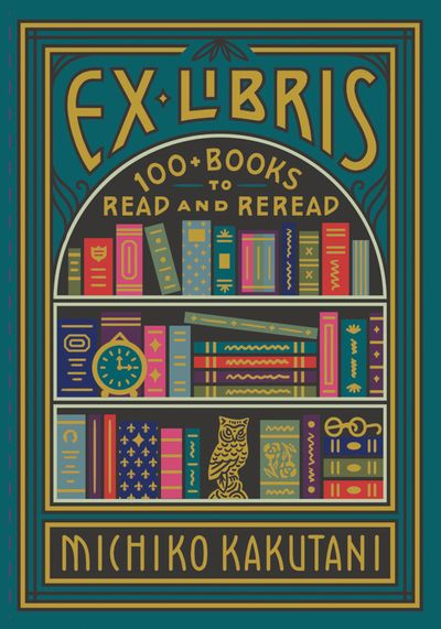 Ex Libris: 100+ Books to Read and Reread - Michiko Kakutani