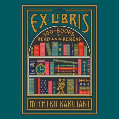 Cover image for Ex Libris: 100+ Books to Read and Reread: Unabridged edition - Michiko Kakutani, Read by Tavia Gilbert