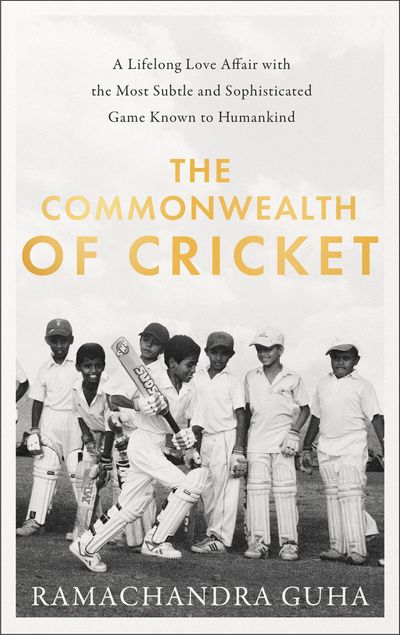 Cover image for The Commonwealth of Cricket: A Lifelong Love Affair with the Most Subtle and Sophisticated Game Known to Humankind - Ramachandra Guha