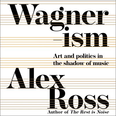 Wagnerism: Art and Politics in the Shadow of Music: Unabridged edition - Alex Ross, Read by Alex Ross
