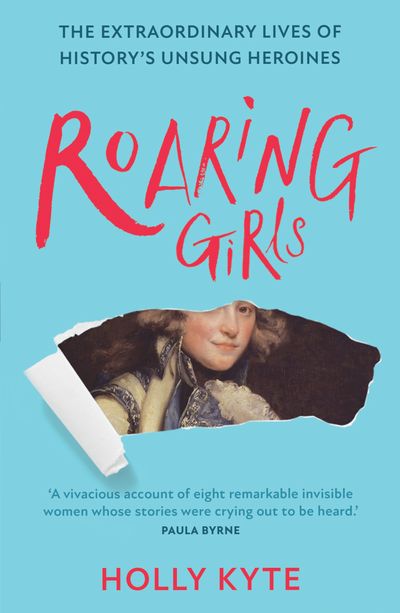 Roaring Girls: The extraordinary lives of history’s unsung heroines - Holly Kyte