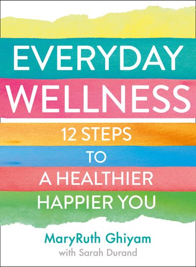 Everyday Wellness: 12 steps to a healthier, happier you - MaryRuth Ghiyam