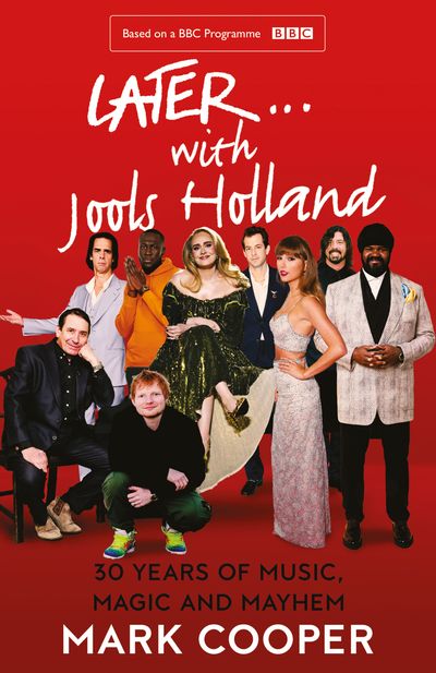 Later ... With Jools Holland: 30 Years of Music, Magic and Mayhem - Mark Cooper, Introduction by Jools Holland