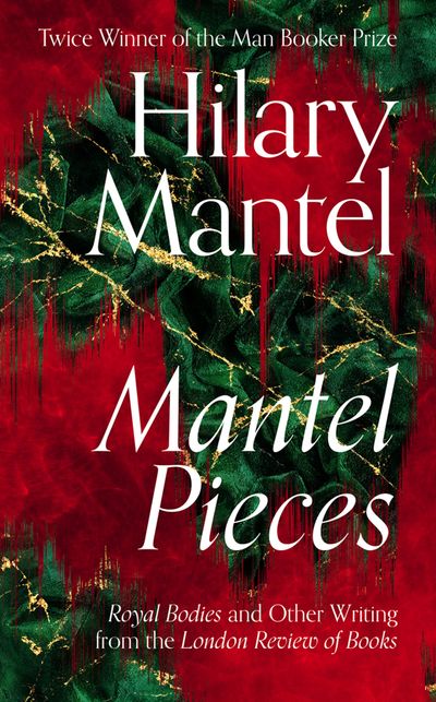 Mantel Pieces: Royal Bodies and Other Writing from the London Review of Books - Hilary Mantel