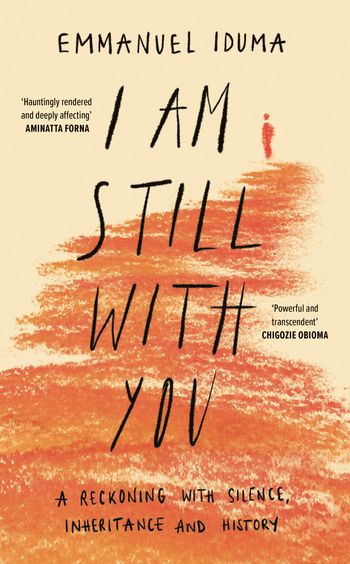 I Am Still With You: A Reckoning with Silence, Inheritance and History - Emmanuel Iduma
