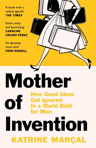 Mother of Invention: How Good Ideas Get Ignored in a World Built for Men - Katrine Marçal