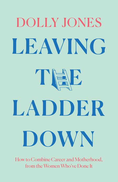 Cover image for Leaving the Ladder Down: How to Combine Work and Motherhood, from One Generation to the Next - Dolly Jones