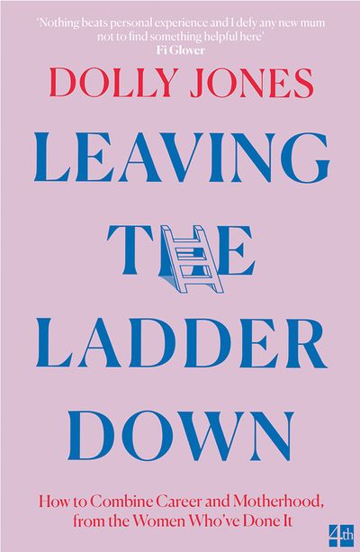 Cover image for Leaving the Ladder Down: How to Combine Career and Motherhood, from the Women Who’ve Done it - Dolly Jones