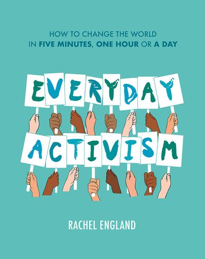 Everyday Activism: How to Change the World in Five Minutes, One Hour or a Day - Rachel England