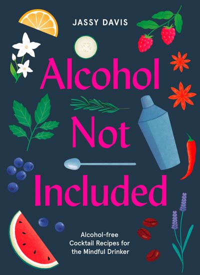 Alcohol Not Included: Alcohol-free Cocktails for the Mindful Drinker - Jassy Davis, Illustrated by Bett Norris