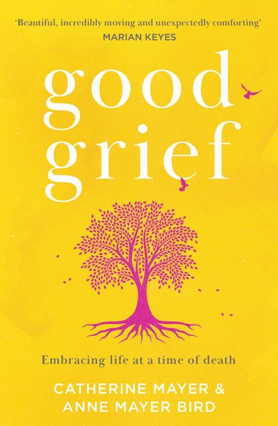 Cover image for Good Grief: Embracing life at a time of death - Catherine Mayer and Anne Mayer Bird