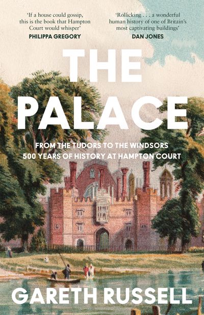 The Palace: From the Tudors to the Windsors, 500 Years of History at Hampton Court - Gareth Russell