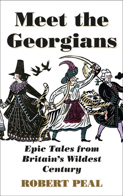 Cover image for Meet the Georgians: Epic Tales from Britain’s Wildest Century - Robert Peal