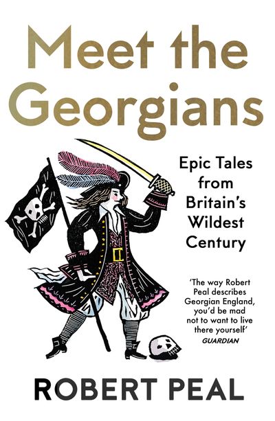Meet the Georgians: Epic Tales from Britain’s Wildest Century - Robert Peal