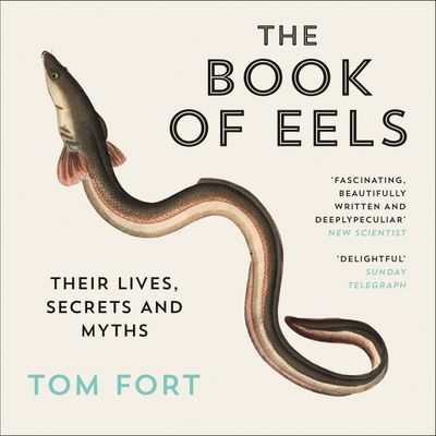 Cover image for The Book of Eels: Their Lives, Secrets and Myths: Unabridged edition - Tom Fort, Read by Richard Derrington